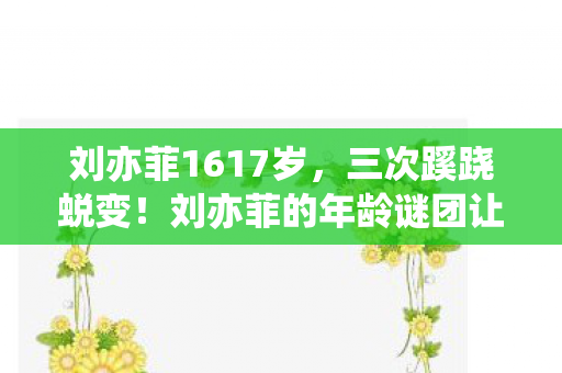 刘亦菲的年龄谜团让我后背发凉图片