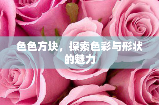 色色方块，探索色彩与形状的魅力