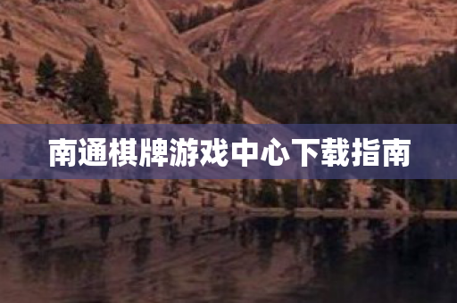 南通棋牌游戏中心下载指南