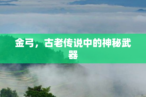 金弓，古老传说中的神秘武器