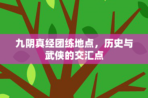 九阴真经团练地点，历史与武侠的交汇点