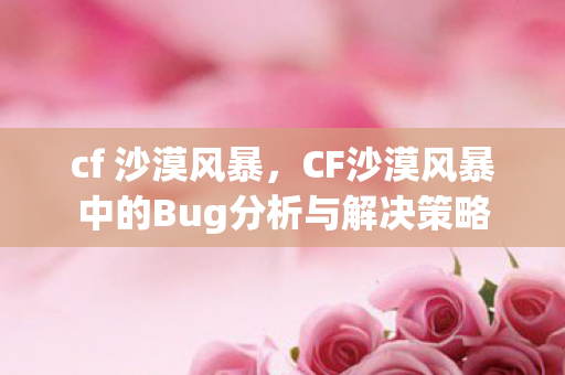 cf 沙漠风暴，CF沙漠风暴中的Bug分析与解决策略