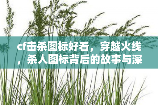 cf击杀图标好看，穿越火线，杀人图标背后的故事与深层含义