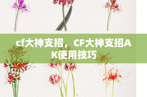 cf大神支招，CF大神支招AK使用技巧