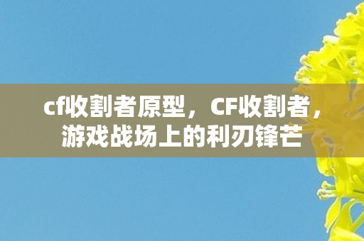 cf收割者原型，CF收割者，游戏战场上的利刃锋芒