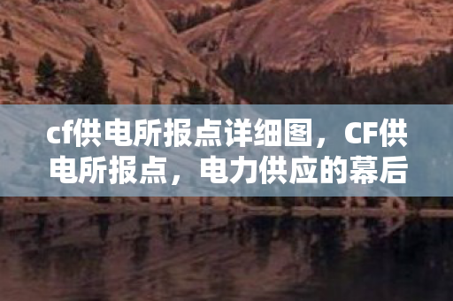 cf供电所报点详细图，CF供电所报点，电力供应的幕后英雄