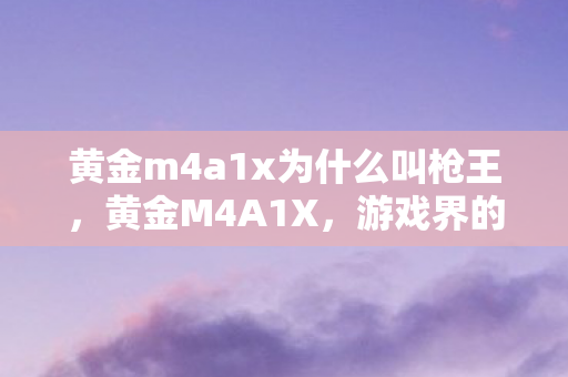 黄金m4a1x为什么叫枪王，黄金M4A1X，游戏界的传奇之作