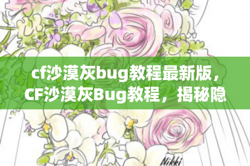 cf沙漠灰bug教程最新版，CF沙漠灰Bug教程，揭秘隐藏的游戏技巧与策略