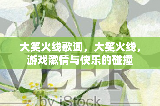 大笑火线歌词，大笑火线，游戏激情与快乐的碰撞