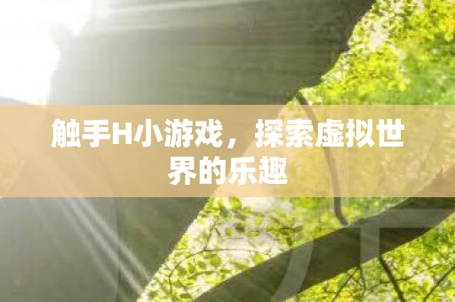 触手H小游戏，探索虚拟世界的乐趣