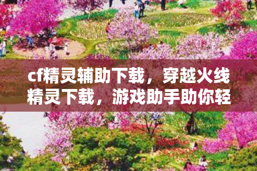 cf精灵辅助下载，穿越火线精灵下载，游戏助手助你轻松上分