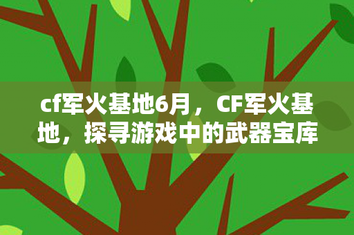 cf军火基地6月，CF军火基地，探寻游戏中的武器宝库