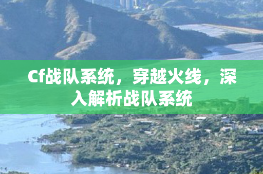 Cf战队系统，穿越火线，深入解析战队系统