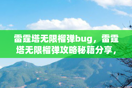雷霆塔无限榴弹bug，雷霆塔无限榴弹攻略秘籍分享，轻松通关不再是梦！