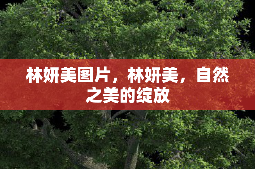 林妍美图片，林妍美，自然之美的绽放