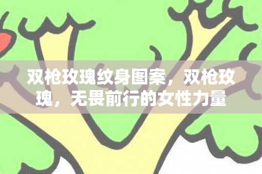 双枪玫瑰纹身图案，双枪玫瑰，无畏前行的女性力量