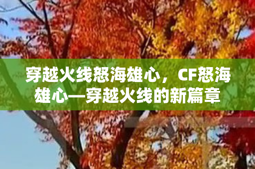 穿越火线怒海雄心，CF怒海雄心—穿越火线的新篇章