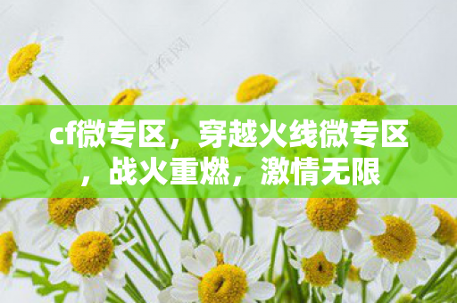cf微专区，穿越火线微专区，战火重燃，激情无限