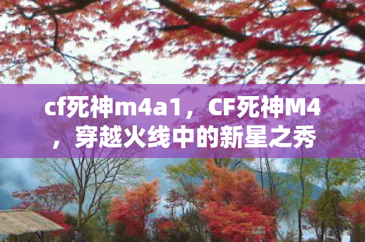 cf死神m4a1，CF死神M4，穿越火线中的新星之秀
