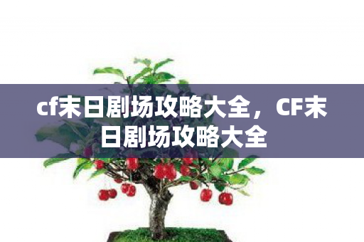 cf末日剧场攻略大全，CF末日剧场攻略大全