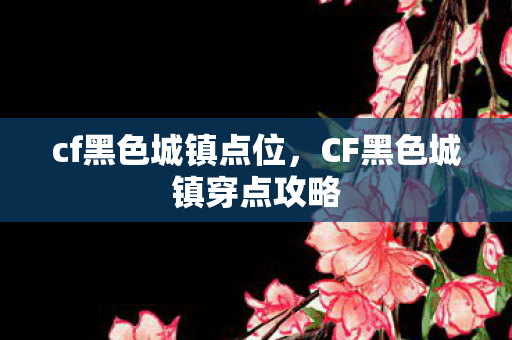 cf黑色城镇点位，CF黑色城镇穿点攻略