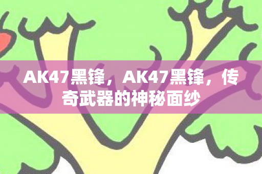AK47黑锋，AK47黑锋，传奇武器的神秘面纱
