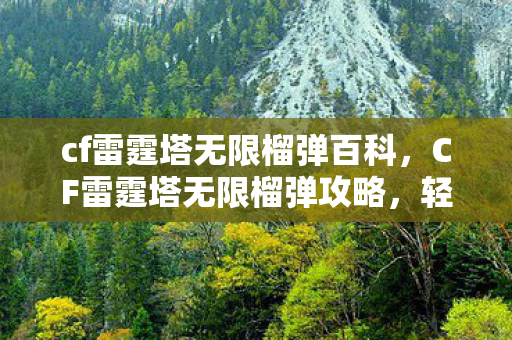 cf雷霆塔无限榴弹百科，CF雷霆塔无限榴弹攻略，轻松掌握游戏秘籍