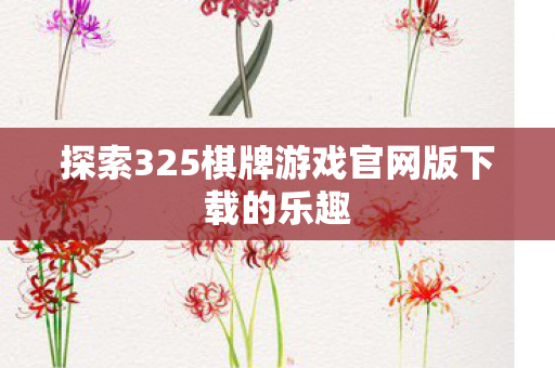 探索325棋牌游戏官网版下载的乐趣