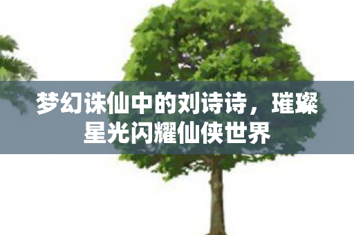 梦幻诛仙中的刘诗诗，璀璨星光闪耀仙侠世界