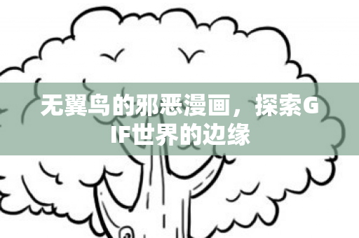 无翼鸟的邪恶漫画，探索GIF世界的边缘