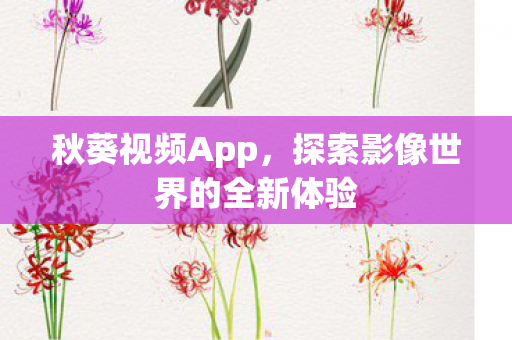 秋葵视频App，探索影像世界的全新体验