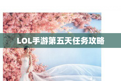 LOL手游第五天任务攻略