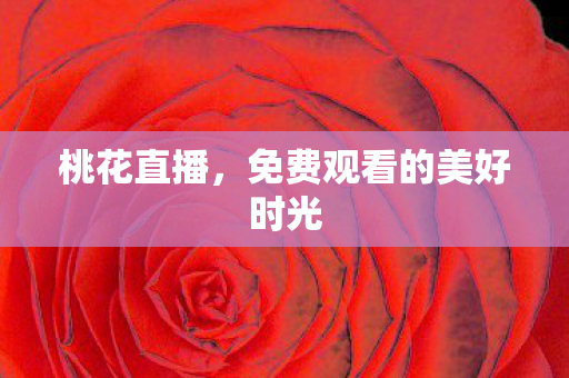 桃花直播，免费观看的美好时光