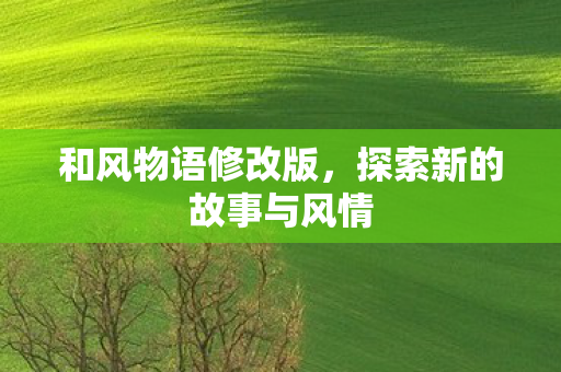 和风物语修改版,探索新的故事与风情