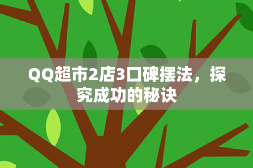 QQ超市2店3口碑摆法，探究成功的秘诀