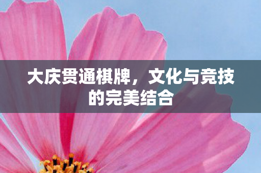 大庆贯通棋牌，文化与竞技的完美结合