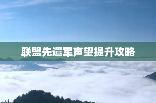 联盟先遣军声望提升攻略