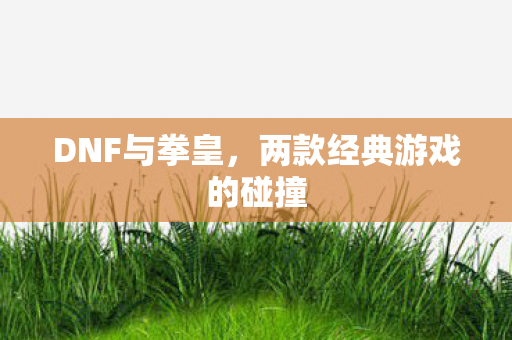 DNF与拳皇，两款经典游戏的碰撞