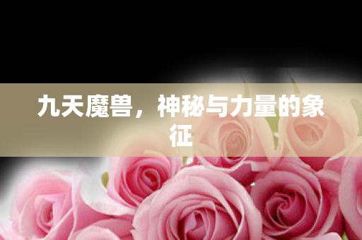 九天魔兽，神秘与力量的象征