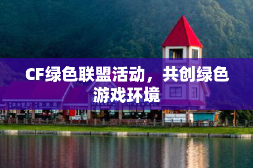 CF绿色联盟活动，共创绿色游戏环境
