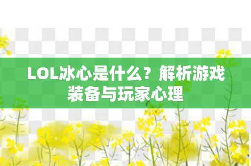LOL冰心是什么？解析游戏装备与玩家心理
