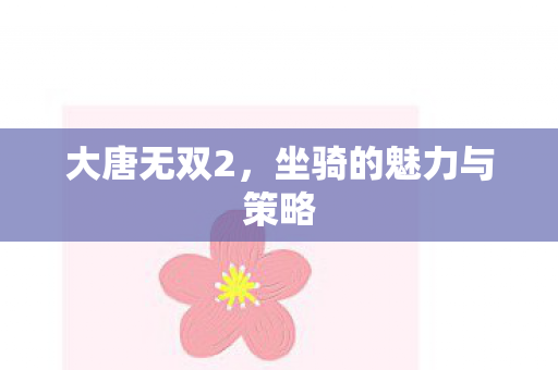 大唐无双2，坐骑的魅力与策略