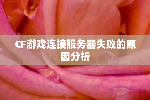CF游戏连接服务器失败的原因分析