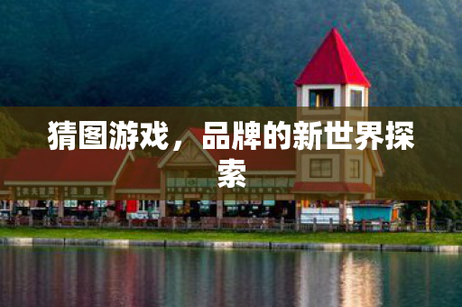 猜图游戏，品牌的新世界探索