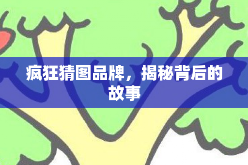 疯狂猜图品牌，揭秘背后的故事