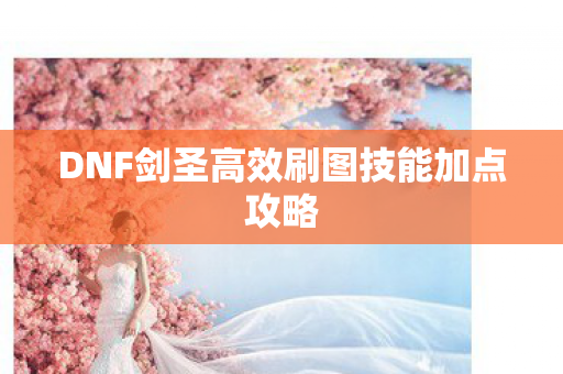 DNF剑圣高效刷图技能加点攻略