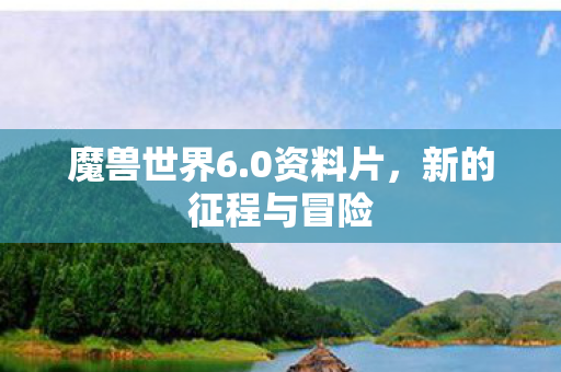 魔兽世界6.0资料片，新的征程与冒险