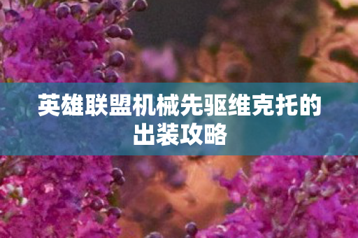 英雄联盟机械先驱维克托的出装攻略