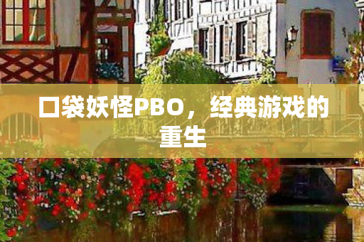 口袋妖怪PBO，经典游戏的重生