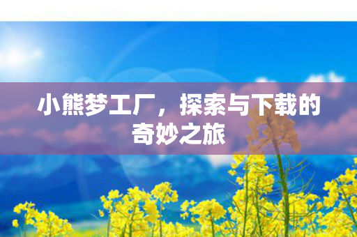 小熊梦工厂，探索与下载的奇妙之旅